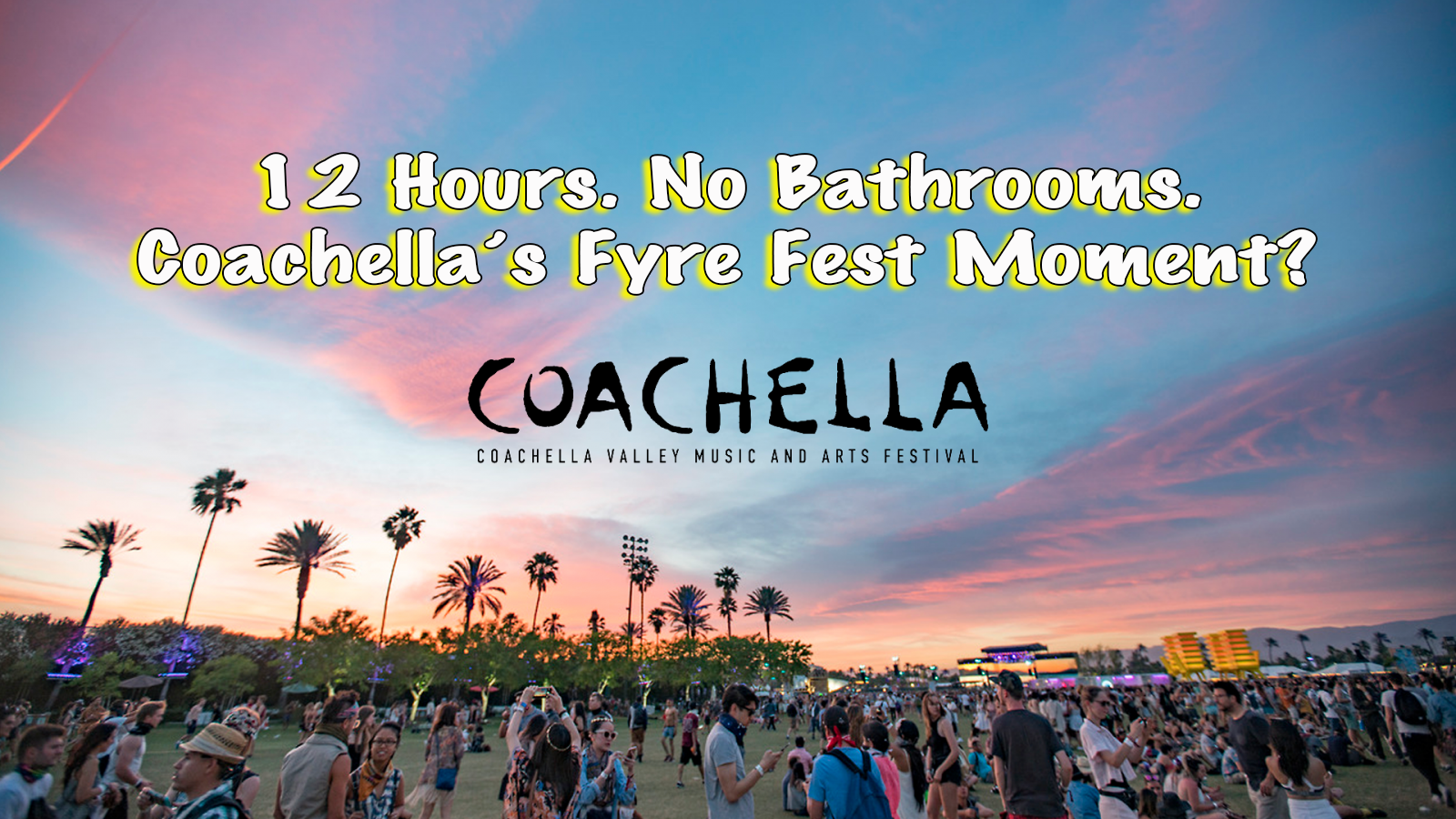 12 Hours. No Bathrooms. Coachella’s Fyre Fest Moment?
