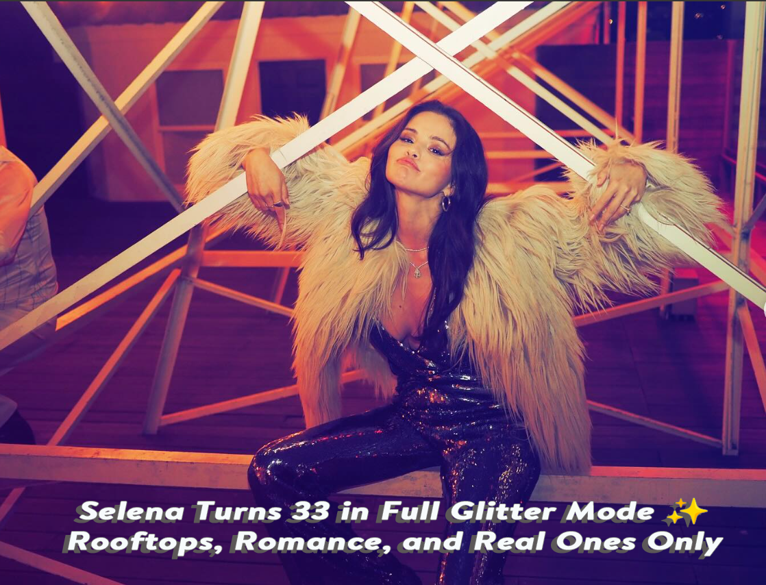Selena Turns 33 in Full Glitter Mode ✨ Rooftops, Romance, and Real Ones Only